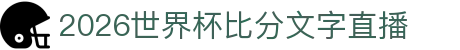 2026世界杯比分文字直播- 实时事件时间线与阵容更新